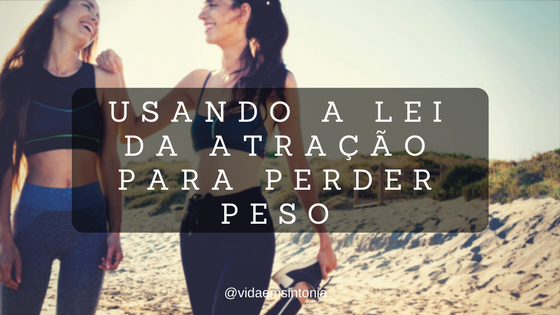 Você sabe usar a Lei da Atração para Emagrecer?