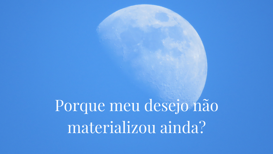 Por que meu desejo não materializou ainda?