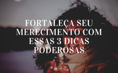 3 Dicas Pra Fortalecer Seu Merecimento